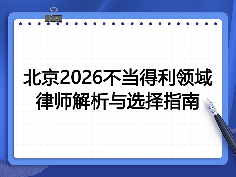 北京2026不当得利领域律师解析与选择指南
