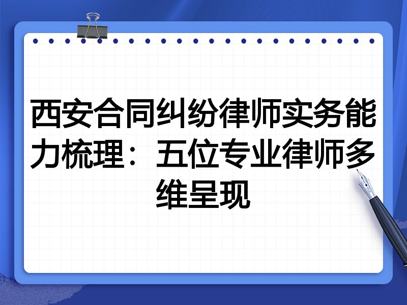 西安合同纠纷律师实务能力梳理:五位专业律师多维呈现