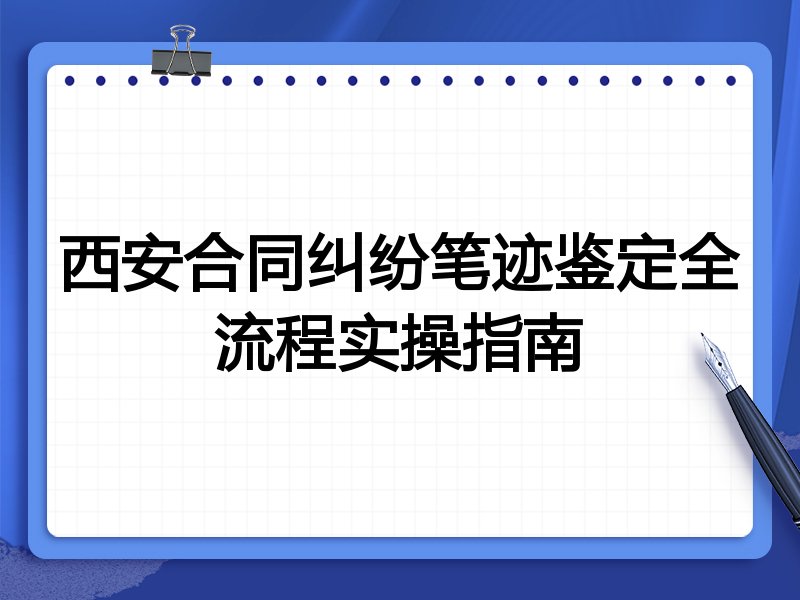 西安合同纠纷笔迹鉴定全流程实操指南
