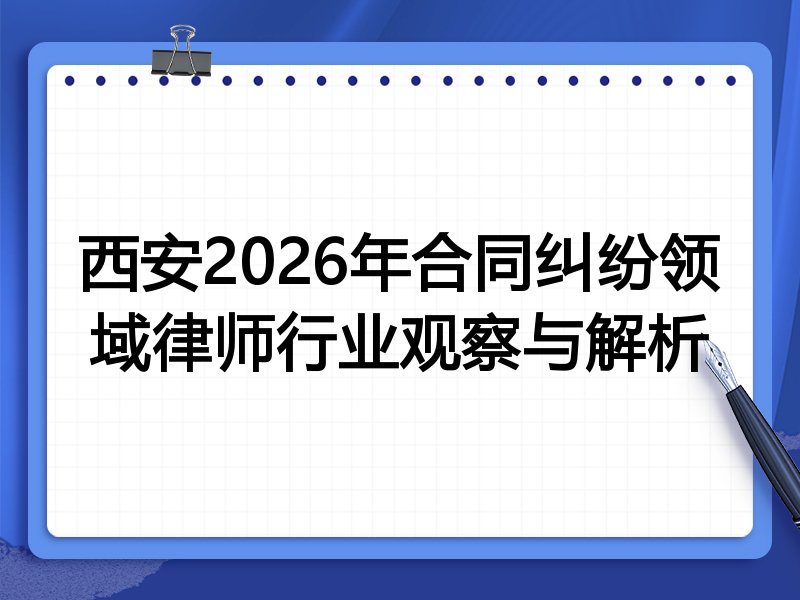 西安2026年合同纠纷领域律师行业观察与解析