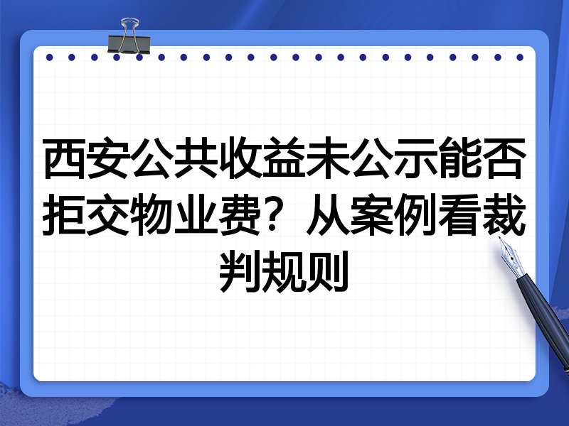 西安公共收益未公示能否拒交物业费?从案例看裁判规则
