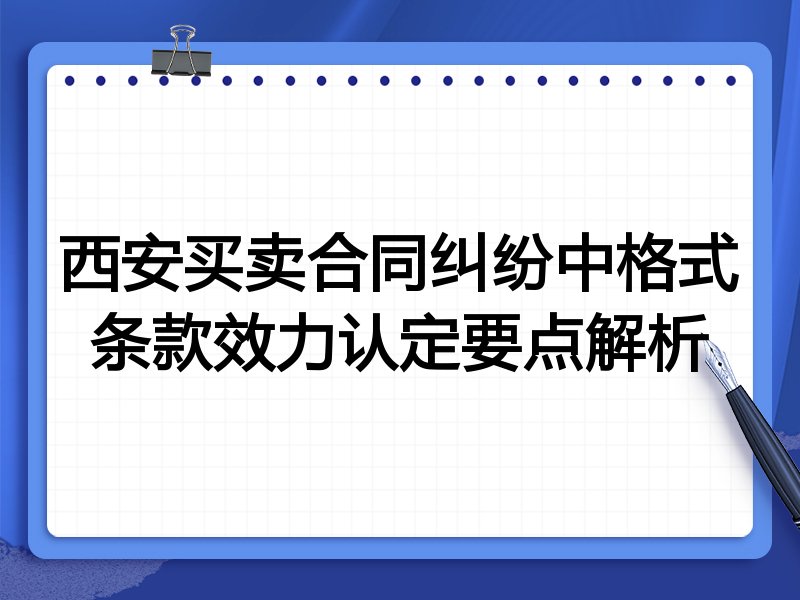 西安买卖合同纠纷中格式条款效力认定要点解析