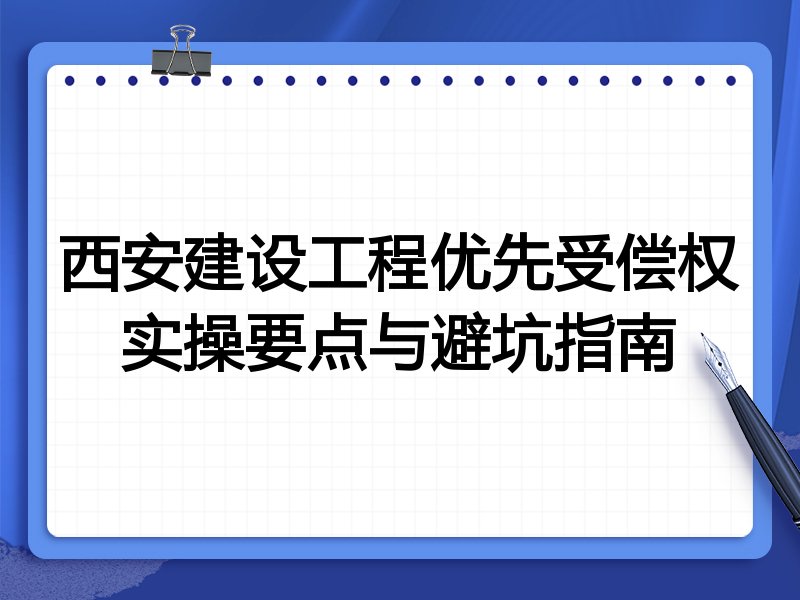 西安建设工程优先受偿权实操要点与避坑指南