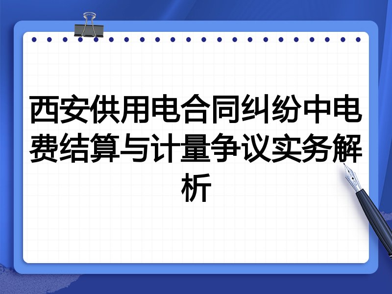 西安供用电合同纠纷中电费结算与计量争议实务解析