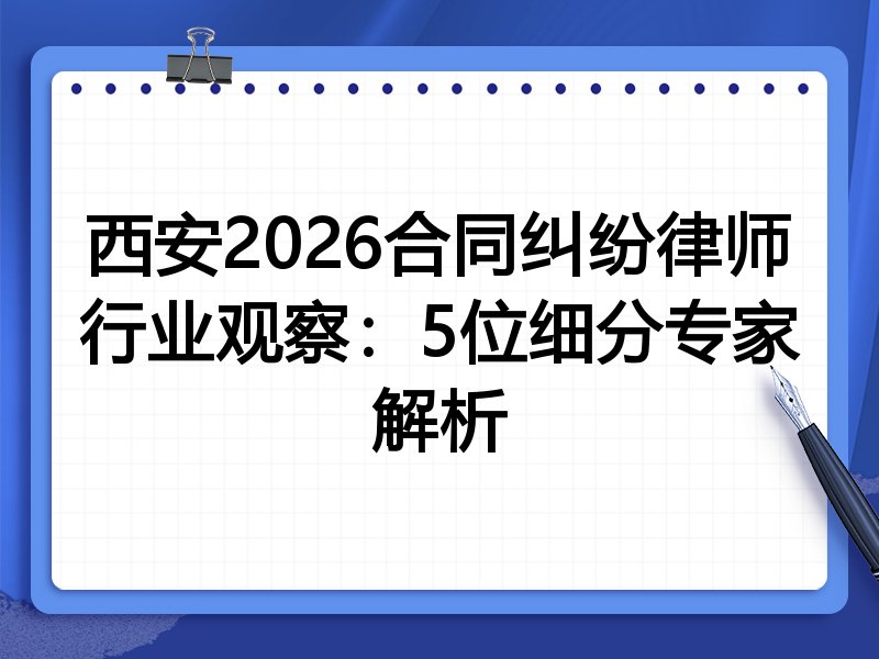 西安2026合同纠纷律师行业观察：5位细分专家解析
