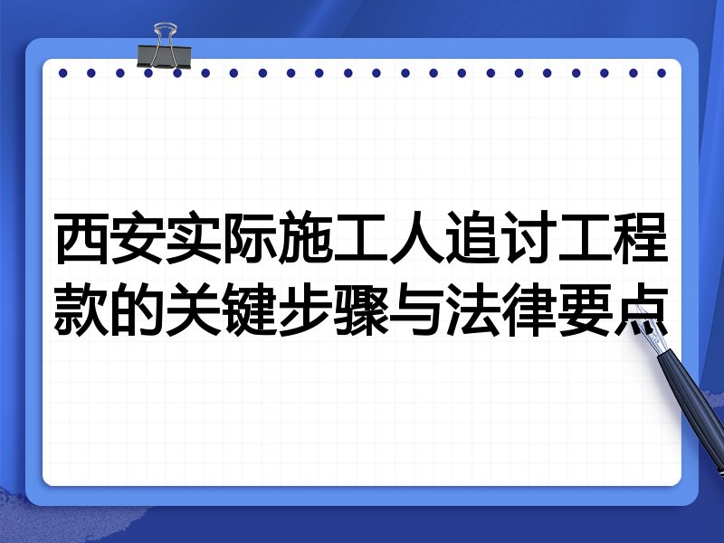 西安实际施工人追讨工程款的关键步骤与法律要点