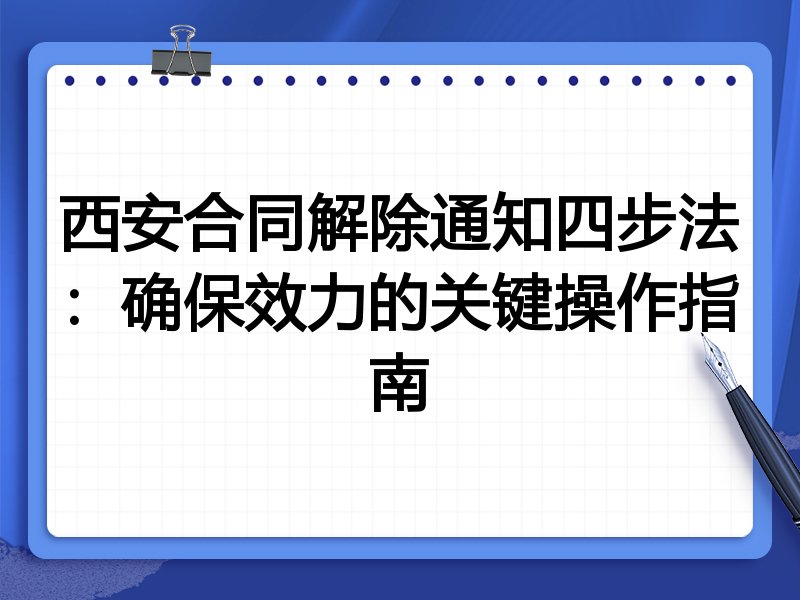 西安合同解除通知四步法:确保效力的关键操作指南