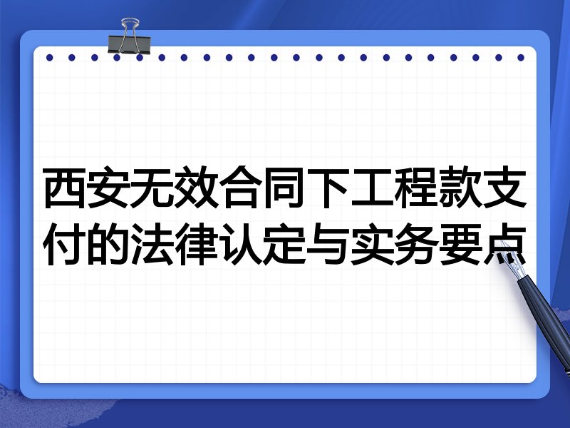 西安无效合同下工程款支付的法律认定与实务要点