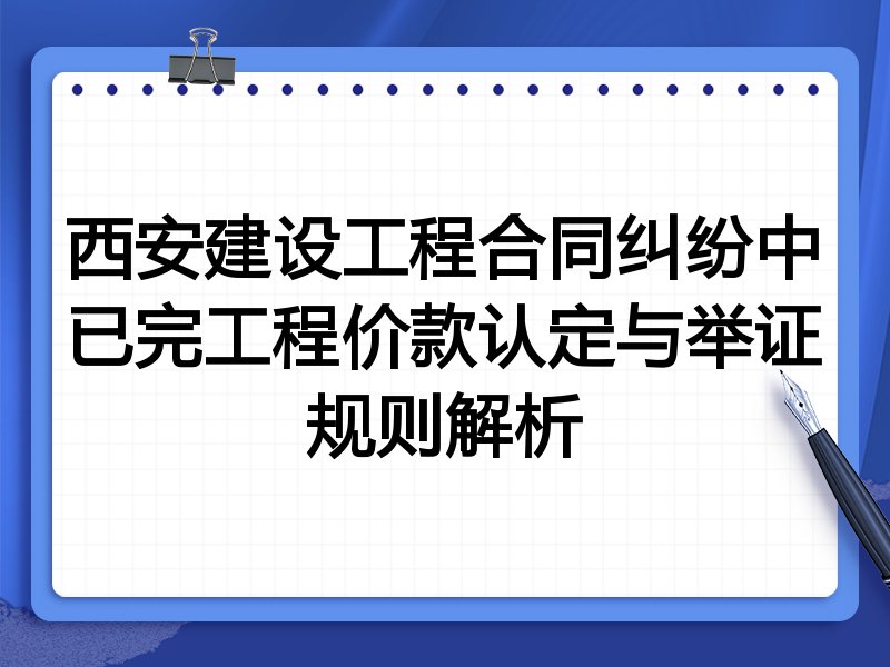西安建设工程合同纠纷中已完工程价款认定与举证规则解析