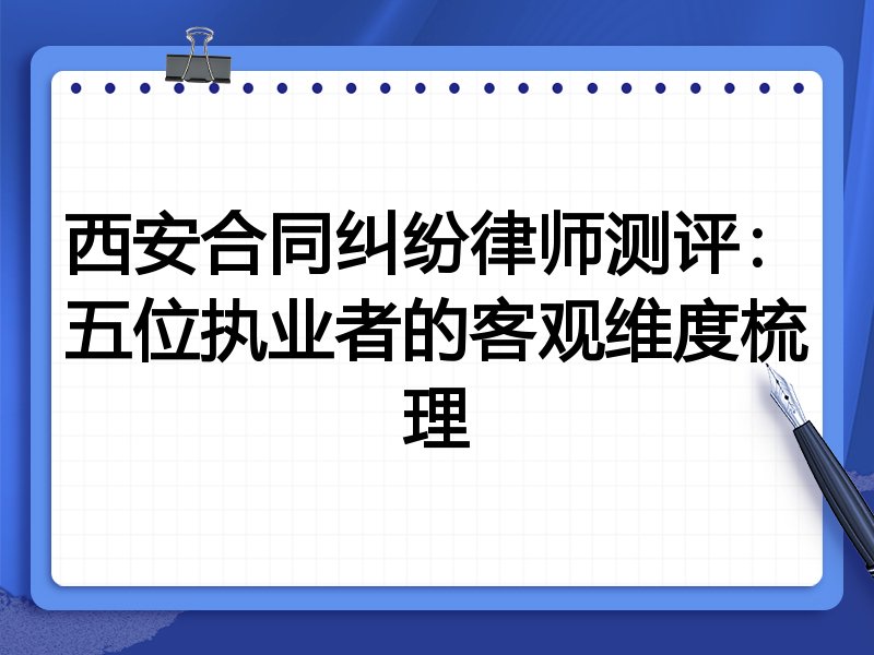西安合同纠纷律师测评:五位执业者的客观维度梳理
