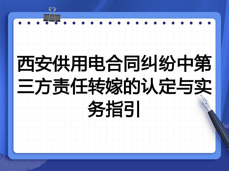 西安供用电合同纠纷中第三方责任转嫁的认定与实务指引