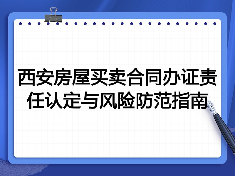 西安房屋买卖合同办证责任认定与风险防范指南