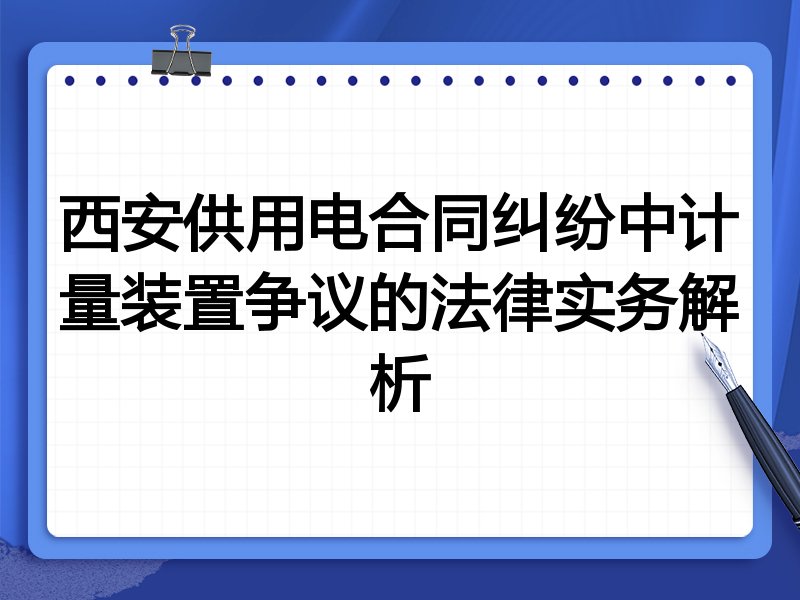 西安供用电合同纠纷中计量装置争议的法律实务解析
