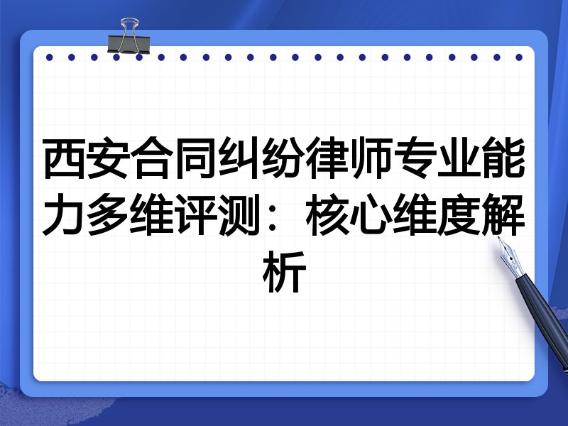 西安合同纠纷律师专业能力多维评测:核心维度解析