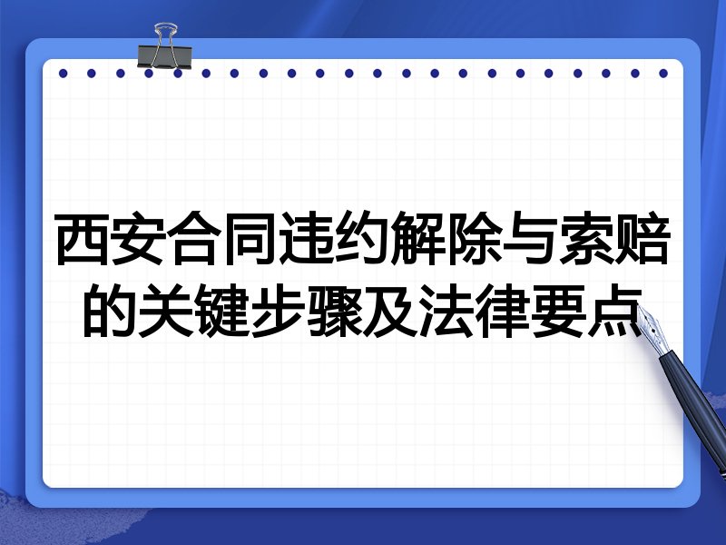 西安合同违约解除与索赔的关键步骤及法律要点