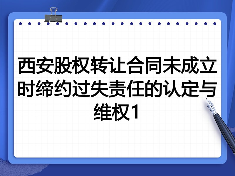 西安股权转让合同未成立时缔约过失责任的认定与维权1