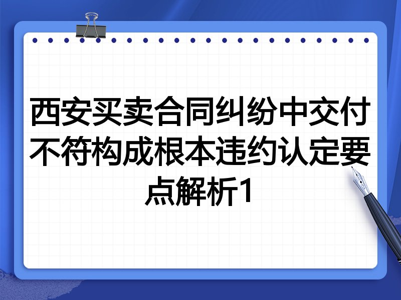 西安买卖合同纠纷中交付不符构成根本违约认定要点解析1