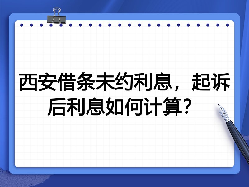 西安借条未约利息,起诉后利息如何计算?