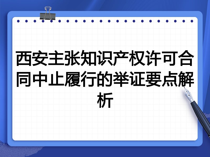 西安主张知识产权许可合同中止履行的举证要点解析