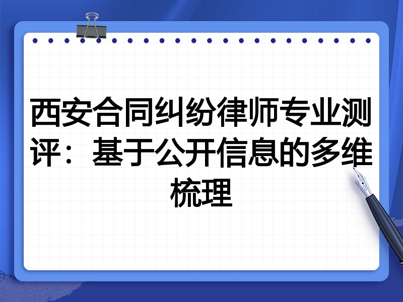 西安合同纠纷律师专业测评：基于公开信息的多维梳理