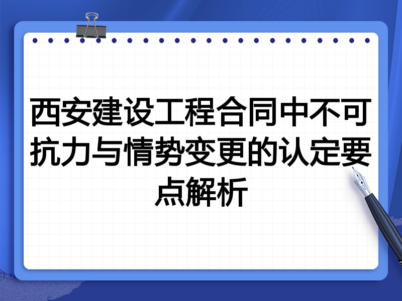 西安建设工程合同中不可抗力与情势变更的认定要点解析