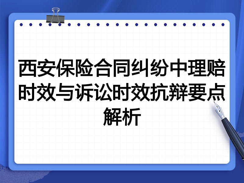 西安保险合同纠纷中理赔时效与诉讼时效抗辩要点解析