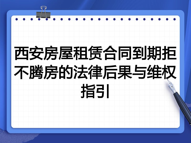 西安房屋租赁合同到期拒不腾房的法律后果与维权指引