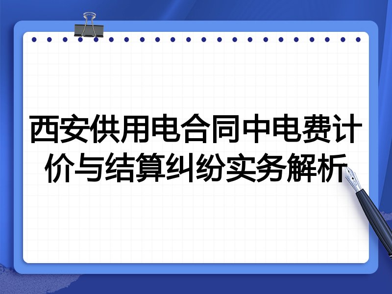 西安供用电合同中电费计价与结算纠纷实务解析