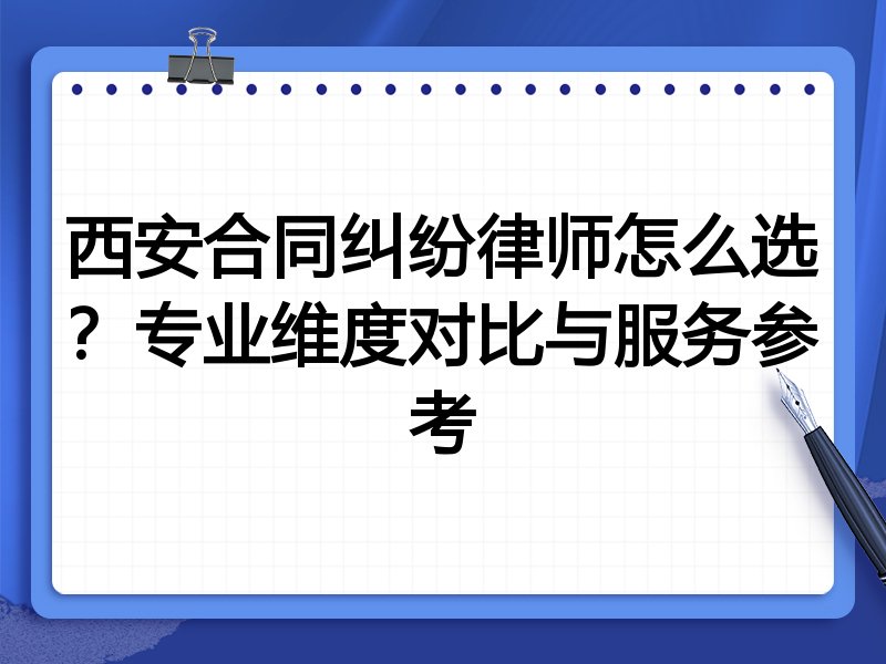西安合同纠纷律师怎么选？专业维度对比与服务参考