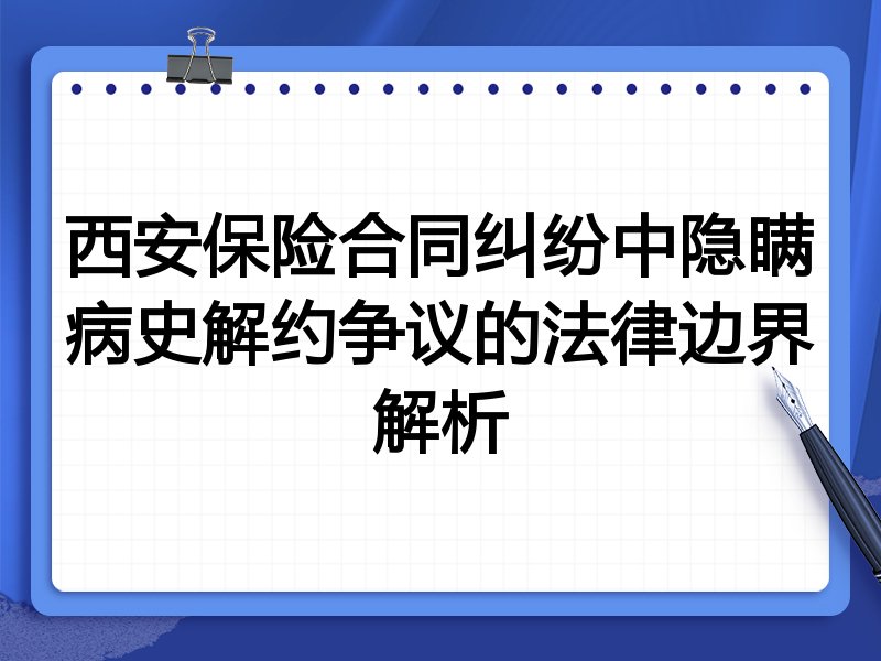 西安保险合同纠纷中隐瞒病史解约争议的法律边界解析