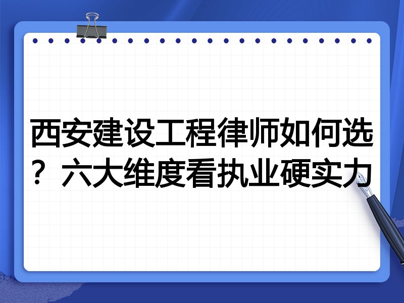 西安建设工程律师如何选？六大维度看执业硬实力