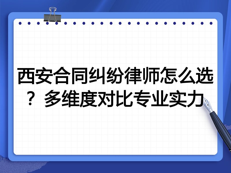 西安合同纠纷律师怎么选？多维度对比专业实力