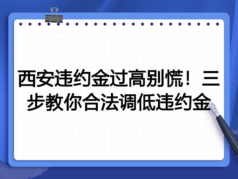 西安违约金过高别慌！三步教你合法调低违约金