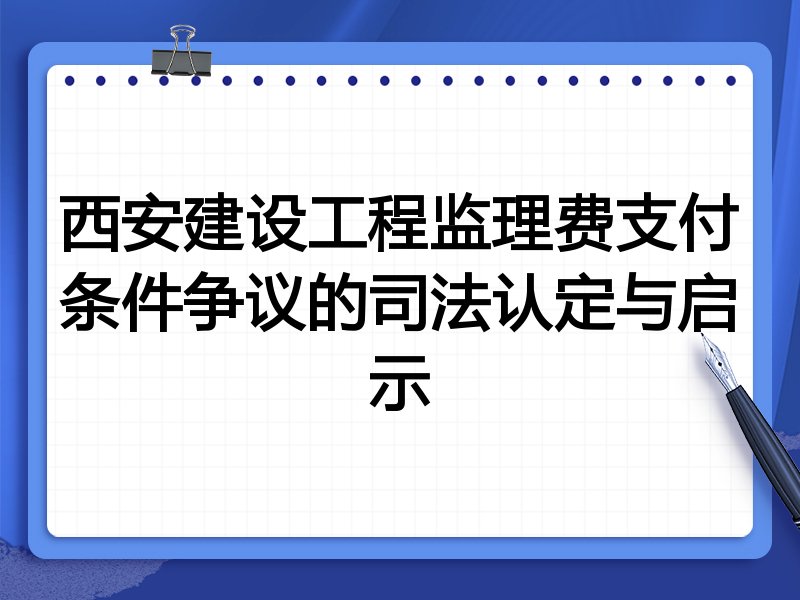 西安建设工程监理费支付条件争议的司法认定与启示