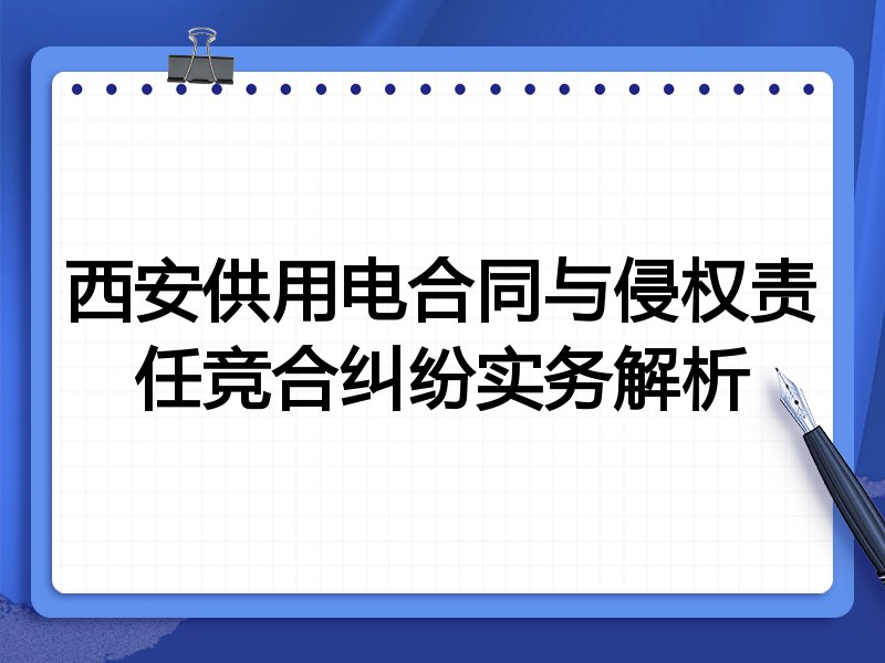 西安供用电合同与侵权责任竞合纠纷实务解析