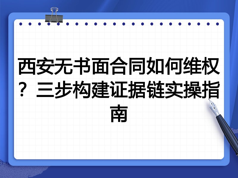 西安无书面合同如何维权?三步构建证据链实操指南