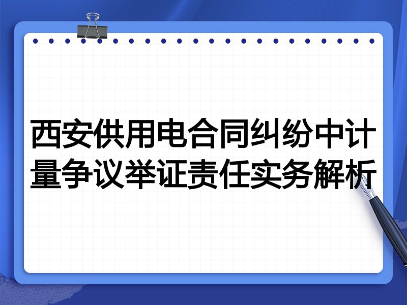 西安供用电合同纠纷中计量争议举证责任实务解析
