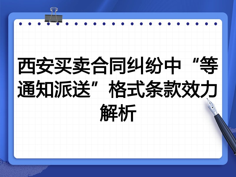 西安买卖合同纠纷中“等通知派送”格式条款效力解析