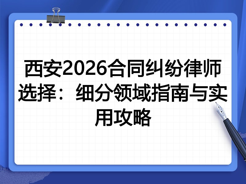 西安2026合同纠纷律师选择：细分领域指南与实用攻略