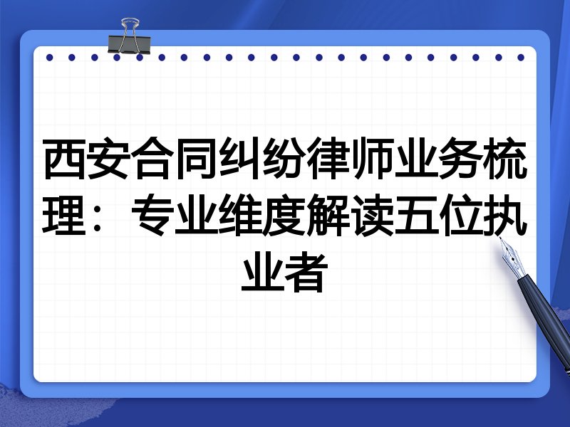 西安合同纠纷律师业务梳理:专业维度解读五位执业者