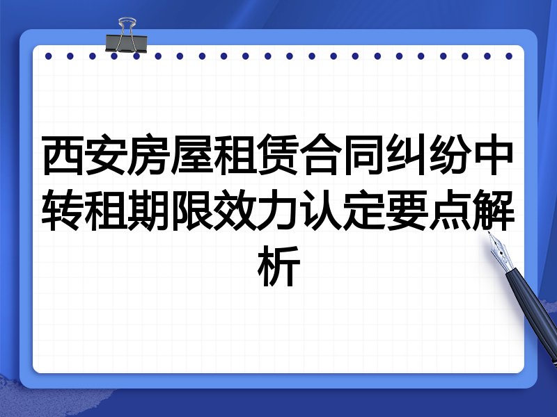 西安房屋租赁合同纠纷中转租期限效力认定要点解析