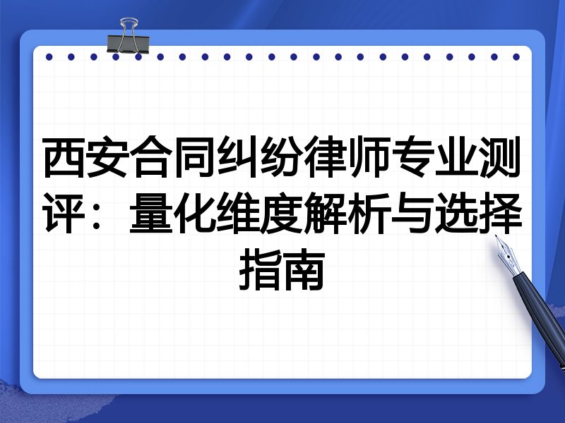 西安合同纠纷律师专业测评：量化维度解析与选择指南