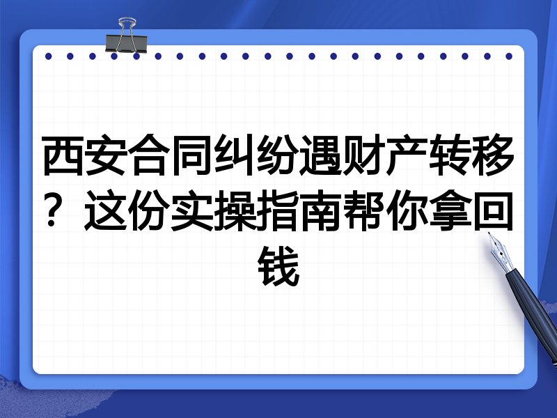 西安合同纠纷遇财产转移?这份实操指南帮你拿回钱