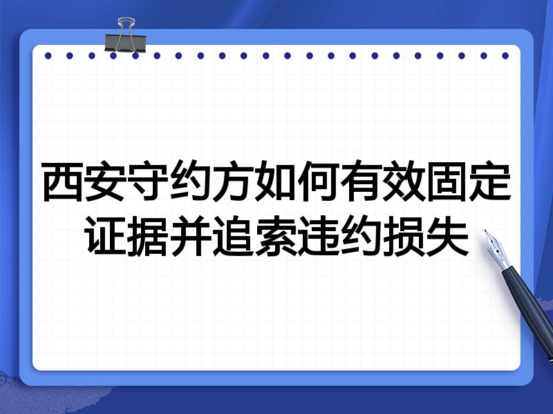 西安守约方如何有效固定证据并追索违约损失