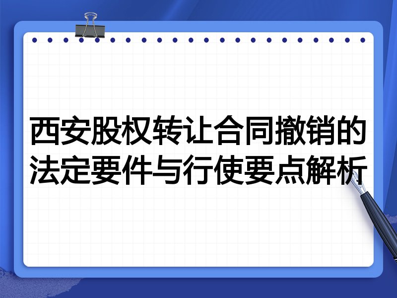西安股权转让合同撤销的法定要件与行使要点解析