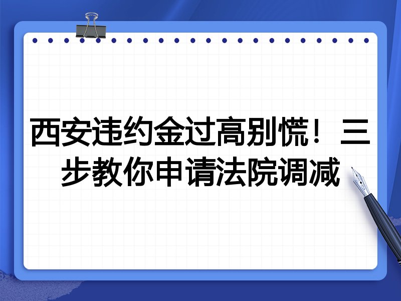 西安违约金过高别慌!三步教你申请法院调减