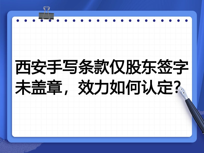 西安手写条款仅股东签字未盖章，效力如何认定？