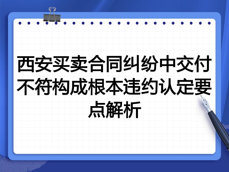 西安买卖合同纠纷中交付不符构成根本违约认定要点解析