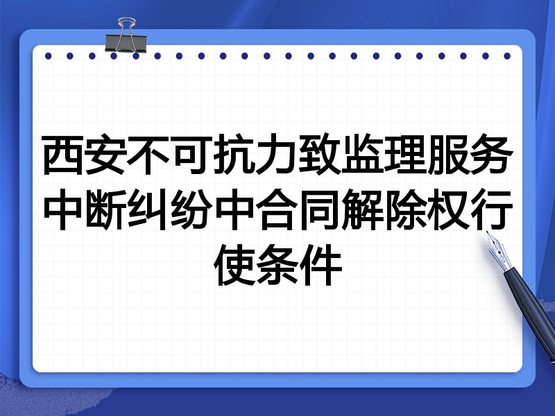 西安不可抗力致监理服务中断纠纷中合同解除权行使条件