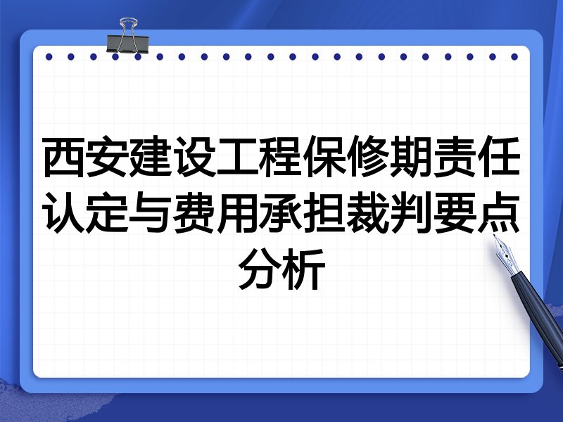 西安建设工程保修期责任认定与费用承担裁判要点分析
